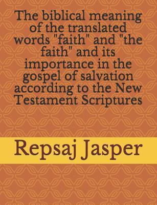 Repsaj Jasper - The biblical meaning of the translated words "faith" and "the faith" and its importance in the gospel of salvation according to the New Testament Scri, Häftad