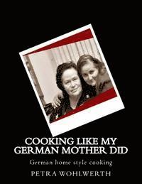 bokomslag Cooking like my German Mother did: German home style cooking shown by Petra Wohlwerth