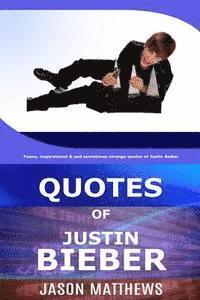 Quotes Of Justin Bieber: Funny, inspirational & and sometimes strange quotes of Justin Bieber 1