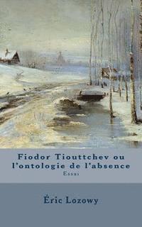 Fiodor Tiouttchev ou l'ontologie de l'absence: Essai 1