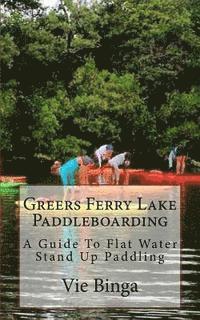 bokomslag Greers Ferry Lake Paddleboarding: A Guide To Flat Water Stand Up Paddling