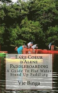 bokomslag Lake Coeur d'Alene Paddleboarding: A Guide To Flat Water Stand Up Paddling