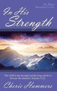 bokomslag In His Strength: "The LORD Is My Strength and My Song, and He Is Become My Salvation" (Exodus 15:2)