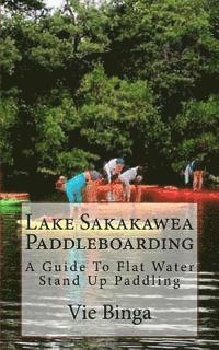 bokomslag Lake Sakakawea Paddleboarding: A Guide To Flat Water Stand Up Paddling