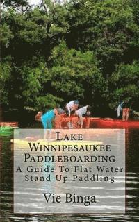 bokomslag Lake Winnipesaukee Paddleboarding: A Guide To Flat Water Stand Up Paddling