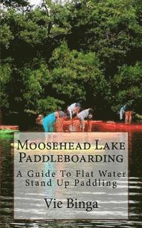 bokomslag Moosehead Lake Paddleboarding: A Guide To Flat Water Stand Up Paddling