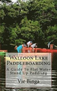 bokomslag Walloon Lake Paddleboarding: A Guide To Flat Water Stand Up Paddling