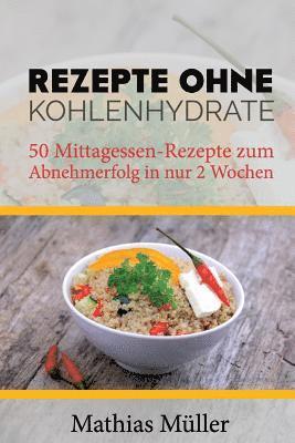 bokomslag Rezepte ohne Kohlenhydrate - 50 Mittagessen-Rezepte zum Abnehmerfolg in nur 2 Wochen