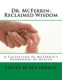 bokomslag Dr. McFerrin: Reclaimed Wisdom: A Collection of McFerrin's 52 Handbooks of Health