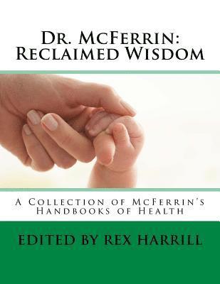 Dr. McFerrin: Reclaimed Wisdom: A Collection of McFerrin's 52 Handbooks of Health 1