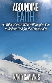 bokomslag Abounding Faith: 30 Bible Heroes Who Will Inspire You to Believe God for the Impossible!