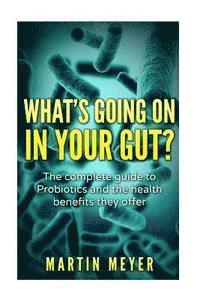 bokomslag What's going on in your gut?: The complete guide to Probiotics and the health benefits they offer