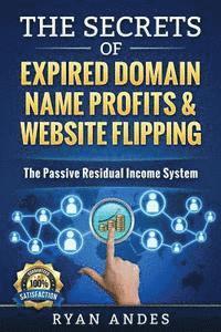 bokomslag The Secrets of Expired Domain Names and Website Flipping: Work at home with 30+ ways to generate PASSIVE INCOME!