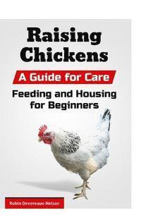 bokomslag Raising Chickens: A Guide for Care, Feeding and Housing for Beginners