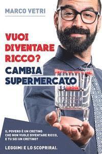 bokomslag Vuoi diventare ricco? Cambia supermercato: Il povero e' un cretino che non vuole diventare ricco. E tu... sei un cretino? Leggimi e lo scoprirai