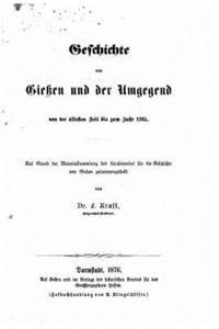 Geschichte von Gießen und der Umgegend von der ältesten Zeit bis zum Jahr 1265 auf Grund d. Materialsammlung d. Localvereins für d. Geschichte von Gie 1