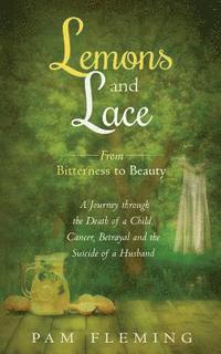 bokomslag Lemons and Lace: From Bitterness to Beauty - A Journey through the Death of a Child, Cancer, Betrayal, and the Suicide of a Husband