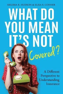 Elisa S. Conner, Melissa R. Hudson - What Do You Mean It's Not Covered?: A Different Perspective To Understanding Insurance, Häftad