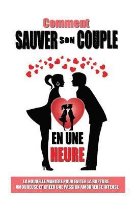 Comment Sauver Son Couple En Une Heure: La Nouvelle Manière Pour Eviter La Rupture Amoureuse Et Créer Une Passion Amoureuse Intense 1