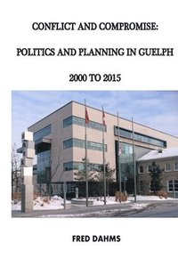bokomslag Conflict and Compromise: Politics and Planning in Guelph, 2000 to 2015