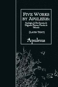 Five Works by Apuleius: Apologia, de Deo Socratis, de Dogmate Platonis, Florida: Latin Text 1