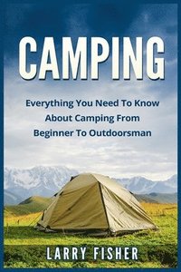 bokomslag Camping: Everything You Need to Know About Camping from Beginner to Outdoorsman