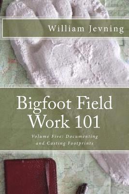 Bigfoot Field Work 101: Volume Five: Documenting and Casting Footprints 1