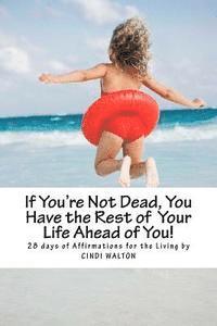 bokomslag If You're Not Dead, You Have the Rest of Your Life Ahead of You!: 28 Days of Affirmations for the Living