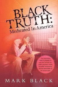 bokomslag Black Truth: Medicated in America: The Mark Black Story. A gripping 30 year true account of a child's psychiatric abuse, inevitable