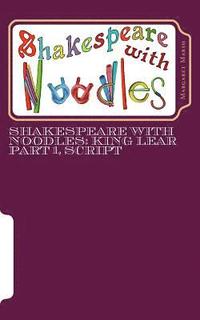 bokomslag Shakespeare with Noodles: King Lear Part 1, script