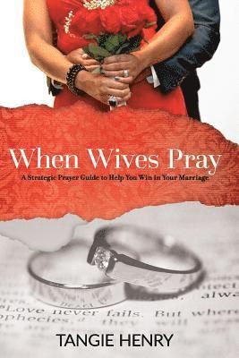 Tangie Henry - When Wives Pray: A Strategic Prayer Guide to Help You Win in Your Marriage, Häftad