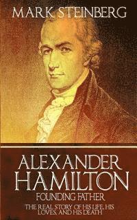 bokomslag Alexander Hamilton: Founding Father-: The Real Story of his life, his loves, and his death