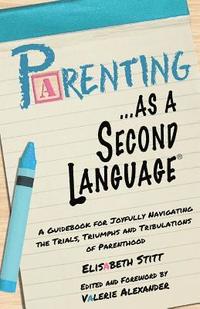 bokomslag Parenting as a Second Language: A Guidebook for Joyfully Navigating the Trials, Triumphs and Tribulations of Parenthood