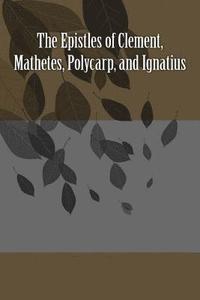 bokomslag The Epistles of Clement, Mathetes, Polycarp, and Ignatius