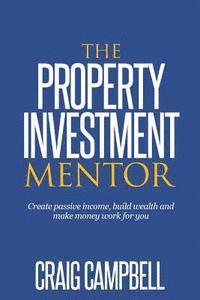 bokomslag The Property Investment Mentor: Create passive income, build wealth and make money work for you as a property investor