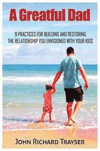 bokomslag A Greatful Dad: 9 Practices For Building and Restoring the Relationship You Envisioned with Your Kids