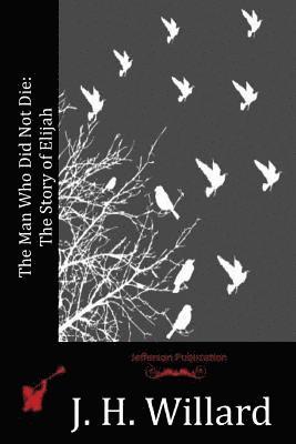 J. H. Willard - The Man Who Did Not Die: The Story of Elijah, Häftad