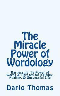 bokomslag The Miracle Power of Wordology: Harnessing the Power of Words & Phrases for a Happy, Healthy, & Successful Life