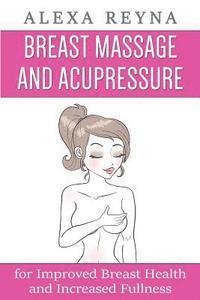 bokomslag Breast Massage and Acupressure: for Improved Breast Health and Increased Fullness