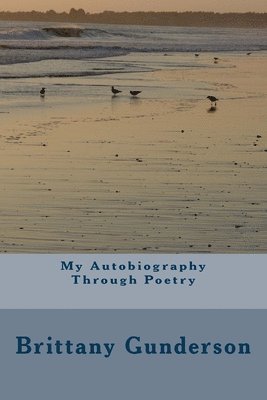Brittany Gunderson - My Autobiography Through Poetry, Häftad