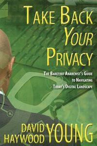 bokomslag Take Back Your Privacy: The Barefoot Anarchist's Guide to Navigating Today's Digital Landscape