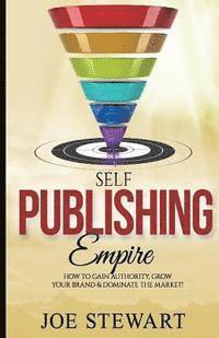 bokomslag Self-Publishing Empire: How to Gain Authority, Grow Your Brand & Dominate the Market!