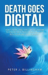 bokomslag Death Goes Digital: How Funeral Directors Can Use LinkedIn To Demonstrate Professionalism, Build Reputation and Create Visibility