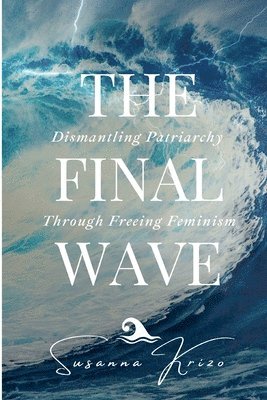 The Final Wave: Dismantling Patriarchy Through Freeing Feminism 1