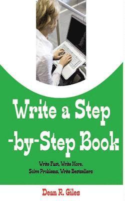 Write a Step By Step Book: Write Fast, Write Better, Write More, Solve Problems, Write Bestsellers, Learn How To Write a Book That Sells 1