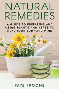 bokomslag Natural Remedies: A Guide to Preparing and Using Plants & Herbs to Heal Your Body & Mind