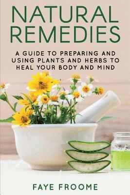 Natural Remedies: A Guide to Preparing and Using Plants & Herbs to Heal Your Body & Mind 1