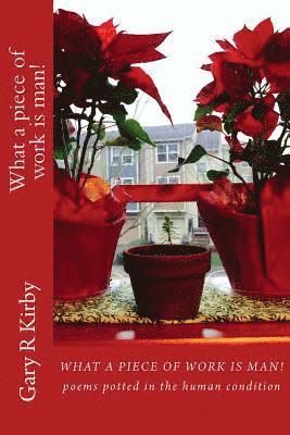 Gary R. Kirby - What a piece of work is man!: poems potted in the human condition, Häftad
