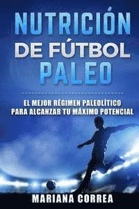 bokomslag NUTRICION De FUTBOL PALEO: EL MEJOR REGIMEN PALEOLITICO PARA ALCANZAR Tu MAXIMO POTENCIAL