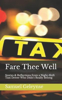 Fare Thee Well: Stories & Reflections from a Night-Shift Taxi Driver Who Didn't Really Belong 1